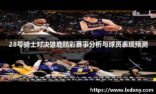 28号骑士对决雄鹿精彩赛事分析与球员表现预测