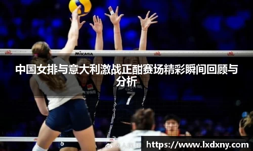 中国女排与意大利激战正酣赛场精彩瞬间回顾与分析